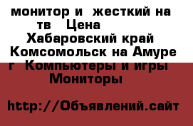 монитор и  жесткий на 1тв › Цена ­ 2 000 - Хабаровский край, Комсомольск-на-Амуре г. Компьютеры и игры » Мониторы   